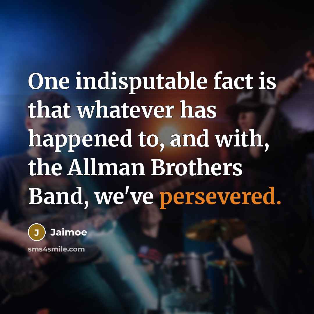 “One indisputable fact is that whatever has happened to, and with, the Allman Brothers Band, we've persevered.” quote by Jaimoe
