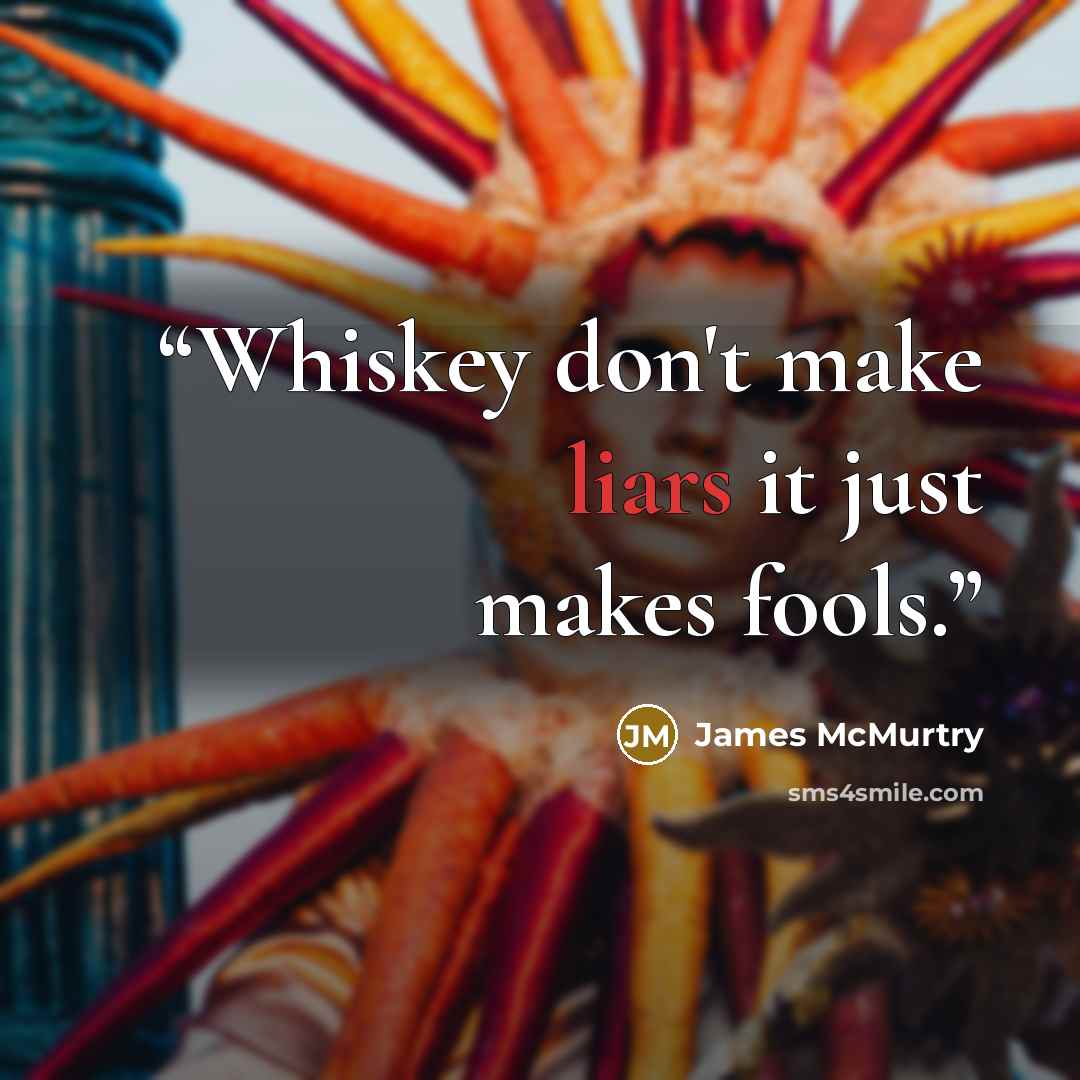 “Whiskey don't make liars it just makes fools.” quote by James McMurtry