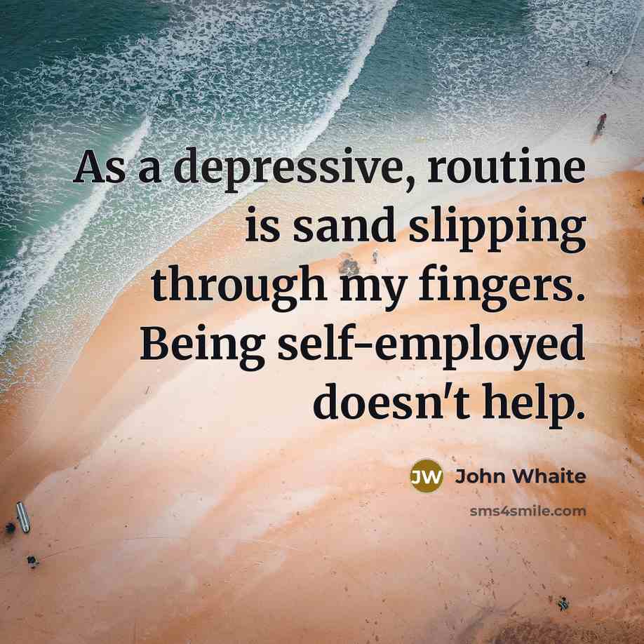“As a depressive, routine is sand slipping through my fingers. Being self-employed doesn't help.” quote by John Whaite