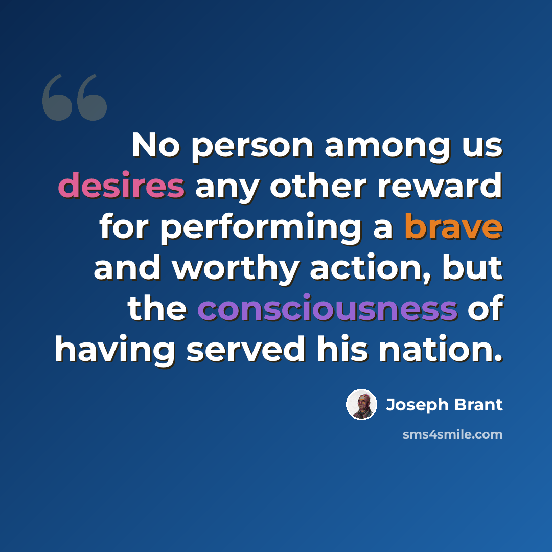 “No person among us desires any other reward for performing a brave and worthy action, but the consciousness of having served his nation.” quote by Joseph Brant