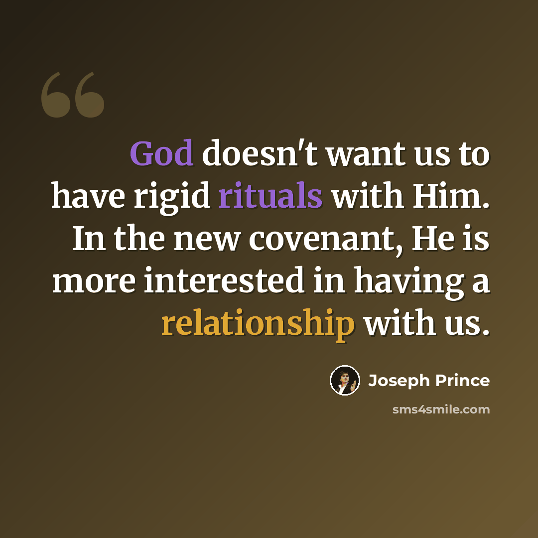 “God doesn't want us to have rigid rituals with Him. In the new covenant, He is more interested in having a relationship with us.” quote by Joseph Prince
