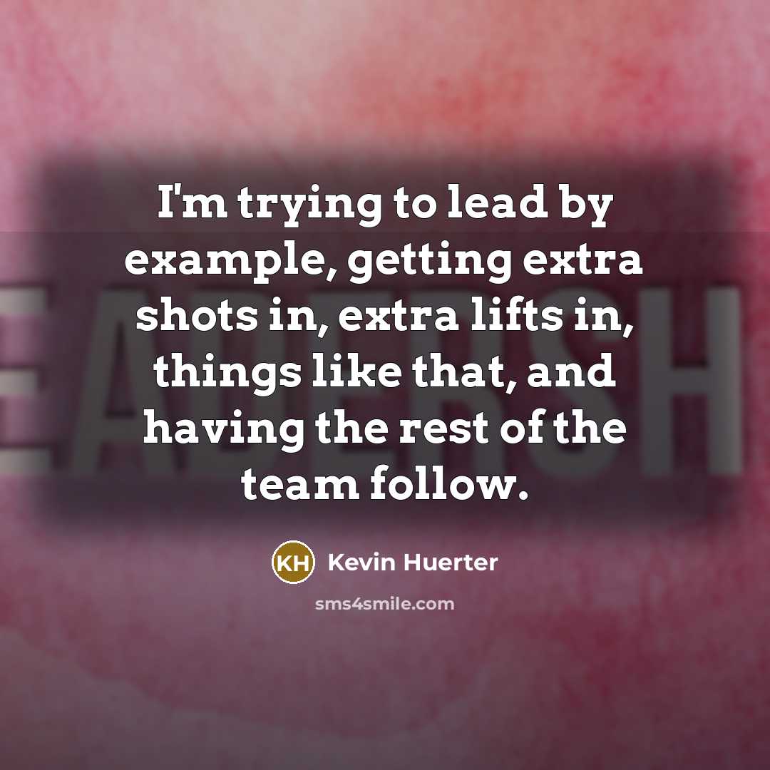 “I'm trying to lead by example, getting extra shots in, extra lifts in, things like that, and having the rest of the team follow.” quote by Kevin Huerter