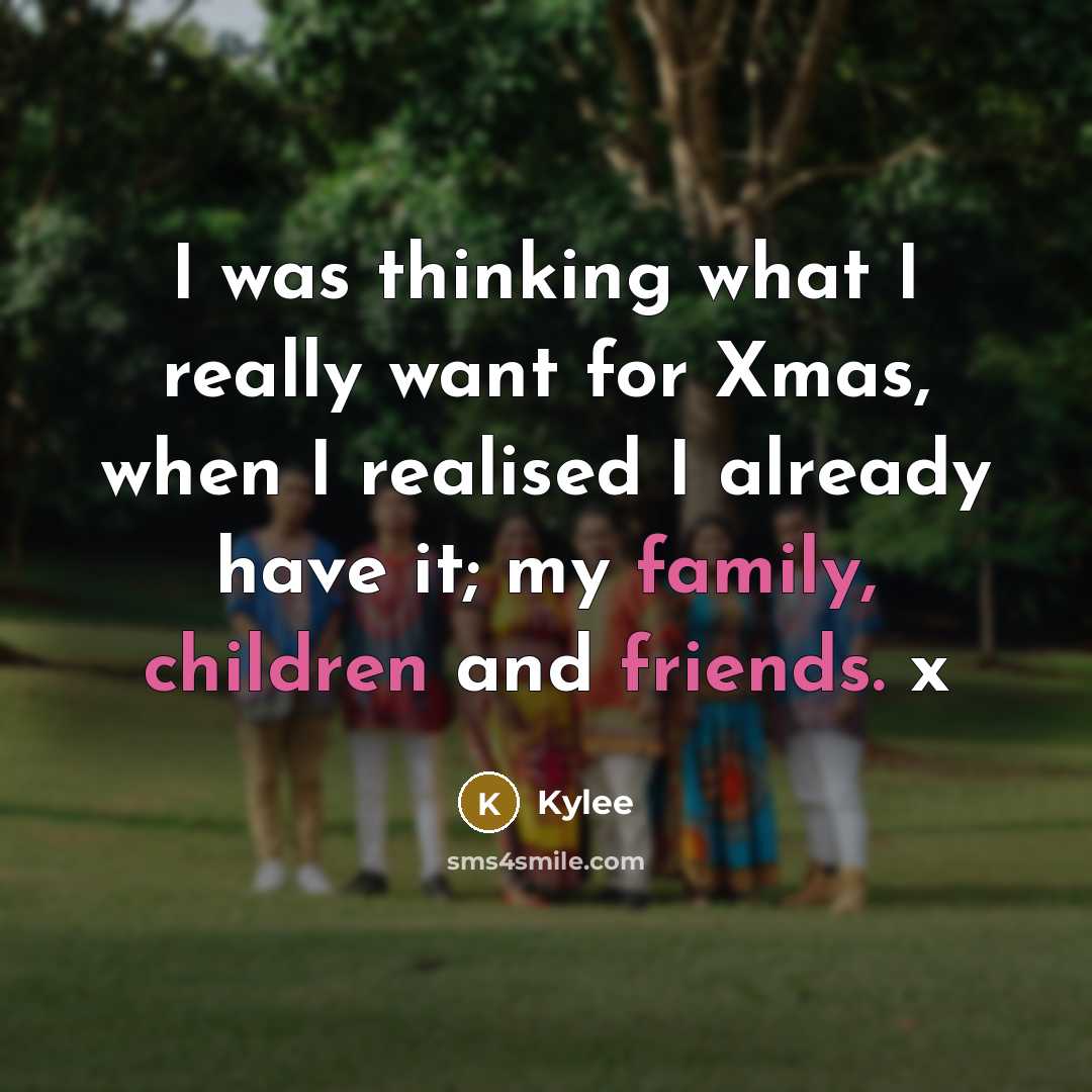 “I was thinking what I really want for Xmas, when I realised I already have it; my family, children and friends. x” quote by Kylee