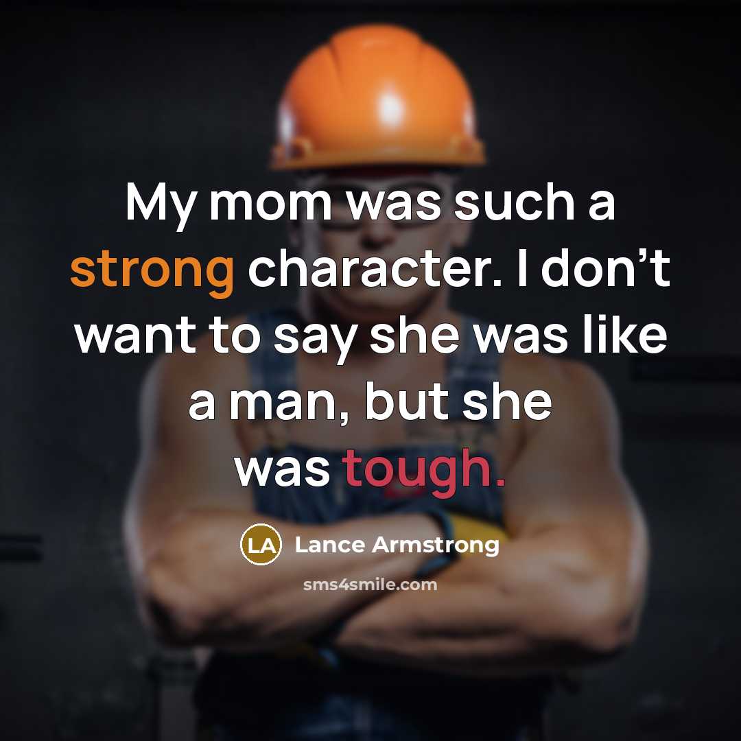 “My mom was such a strong character. I don't want to say she was like a man, but she was tough.” quote by Lance Armstrong