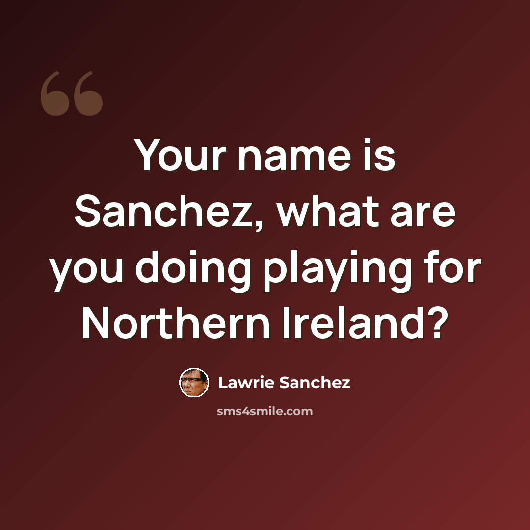 “Your name is Sanchez, what are you doing playing for Northern Ireland?” quote by Lawrie Sanchez