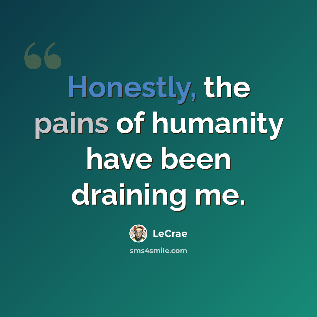 “Honestly, the pains of humanity have been draining me.” quote by Lecrae
