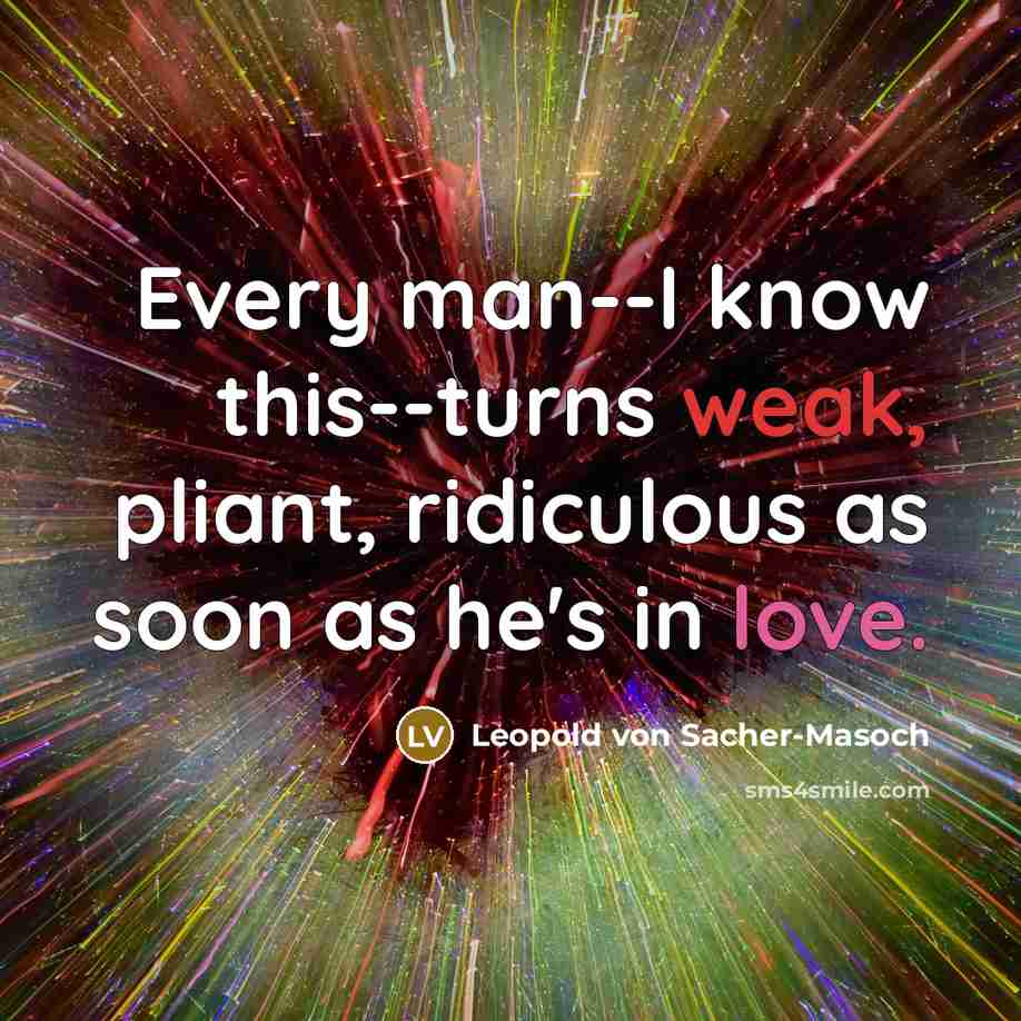 “Every man--I know this--turns weak, pliant, ridiculous as soon as he's in love.” quote by Leopold von Sacher-Masoch