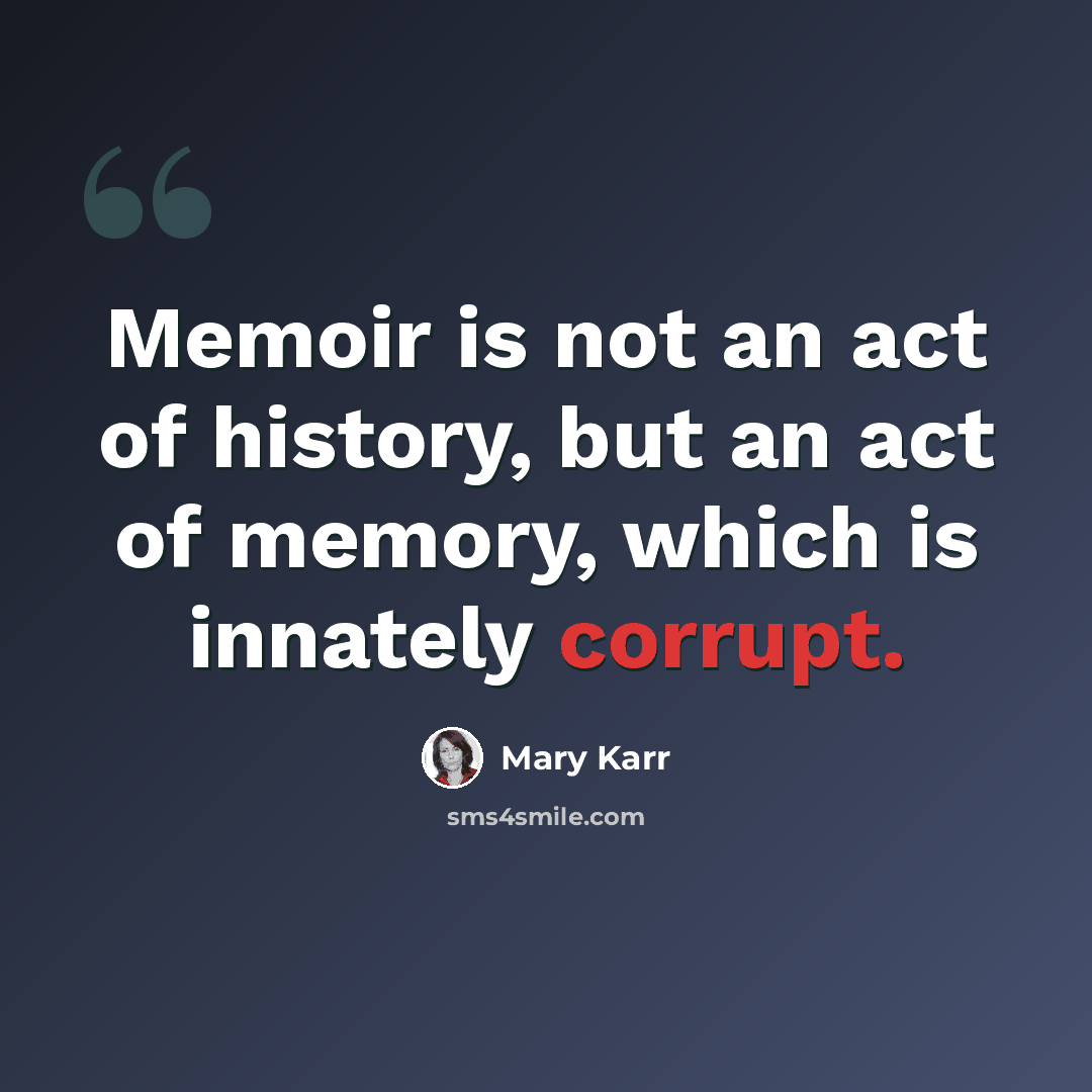 “Memoir is not an act of history, but an act of memory, which is innately corrupt.” quote by Mary Karr