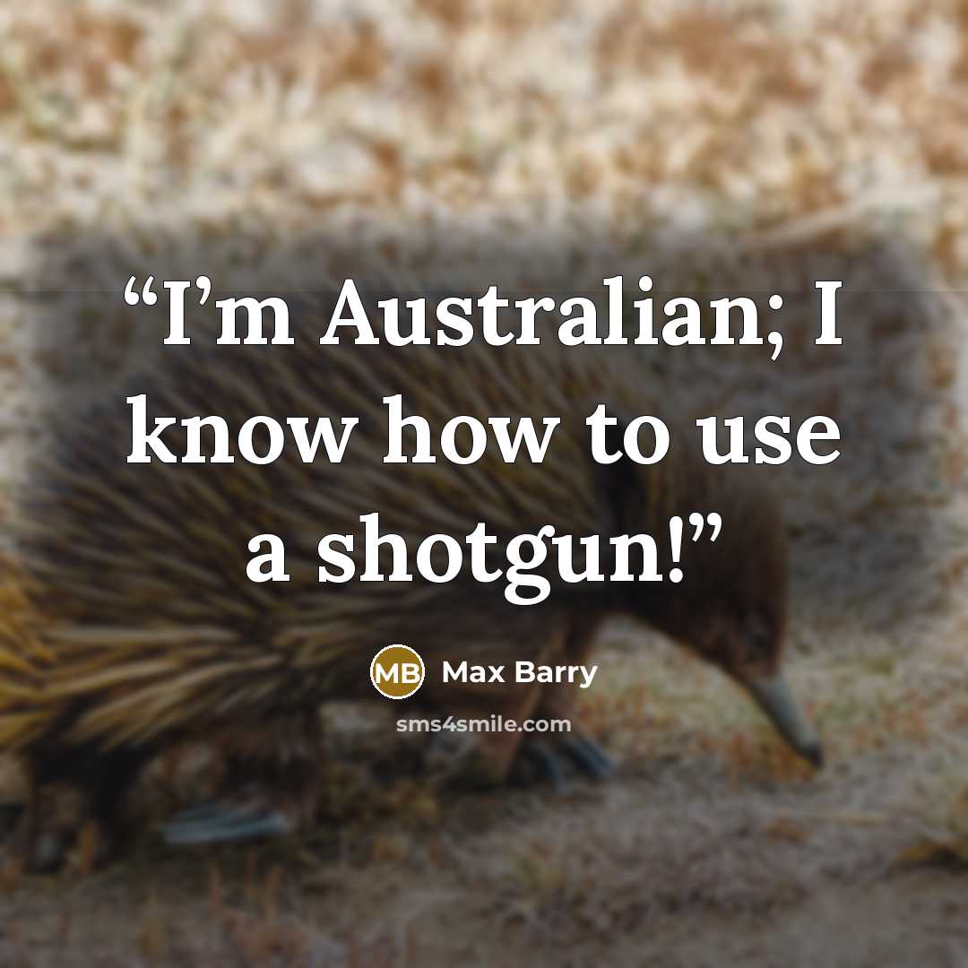 “I’m Australian; I know how to use a shotgun!” quote by Max Barry