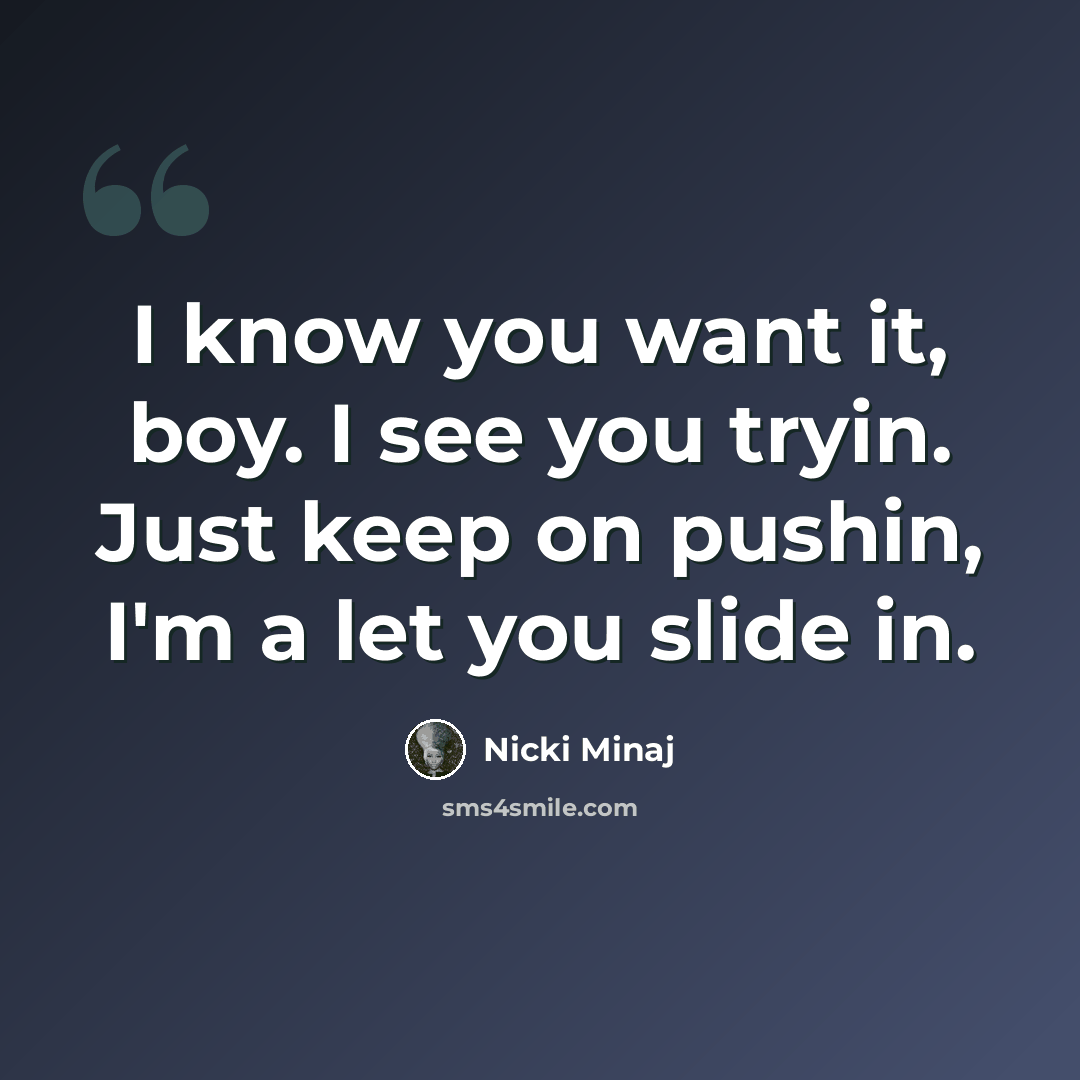 “I know you want it, boy. I see you tryin. Just keep on pushin, I'm a let you slide in.” quote by Nicki Minaj