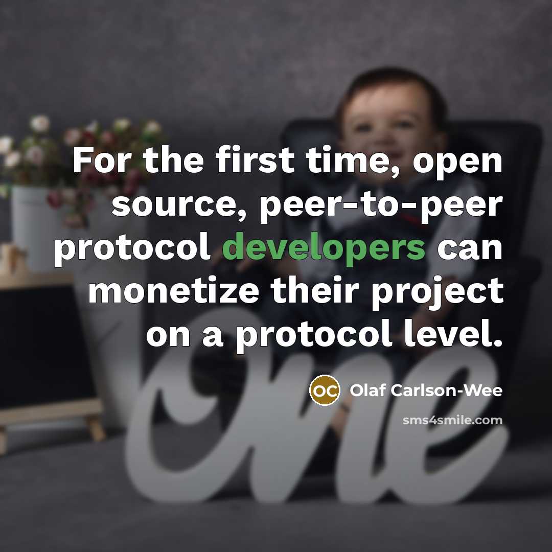 “For the first time, open source, peer-to-peer protocol developers can monetize their project on a protocol level.” quote by Olaf Carlson-Wee