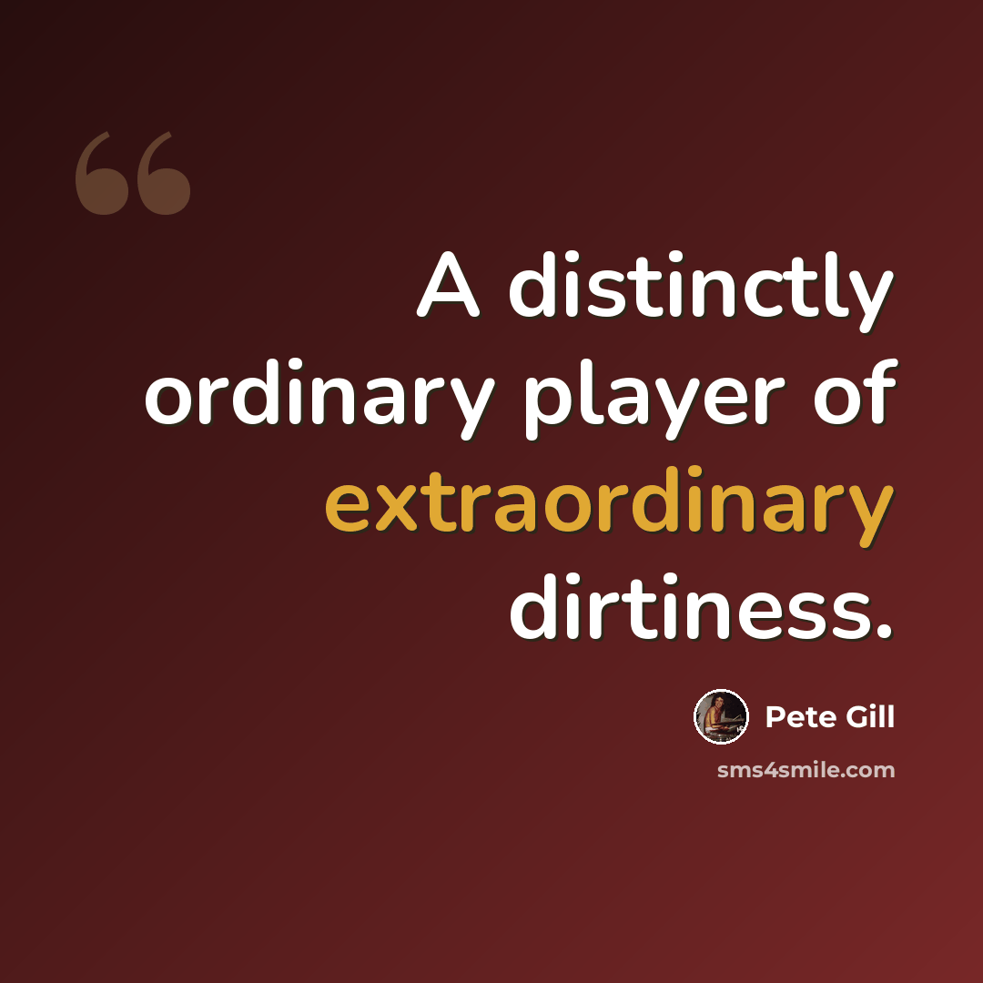 “A distinctly ordinary player of extraordinary dirtiness.” quote by Pete Gill