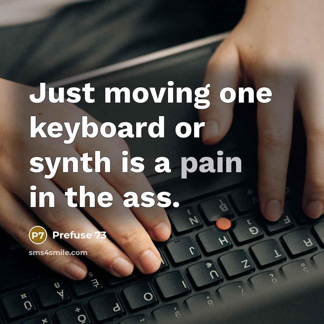 “Just moving one keyboard or synth is a pain in the ass.” quote by Prefuse 73