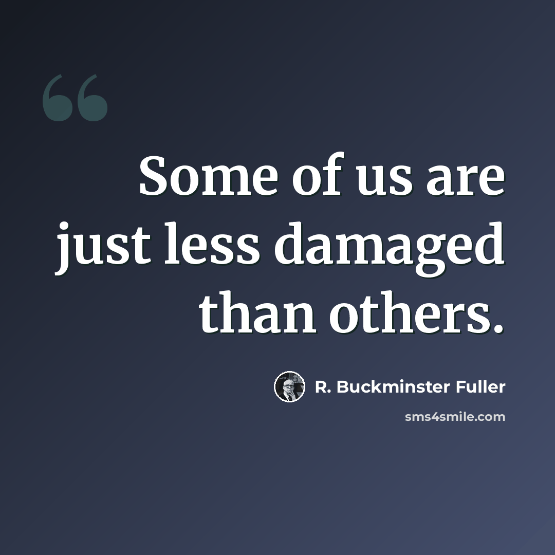 “Some of us are just less damaged than others.” quote by R. Buckminster Fuller