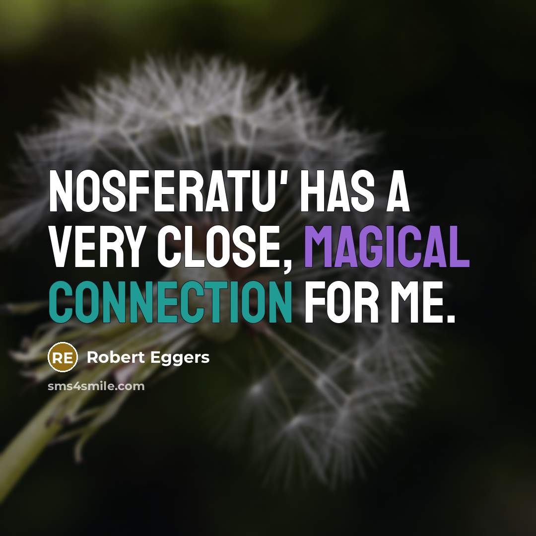 “Nosferatu' has a very close, magical connection for me.” quote by Robert Eggers