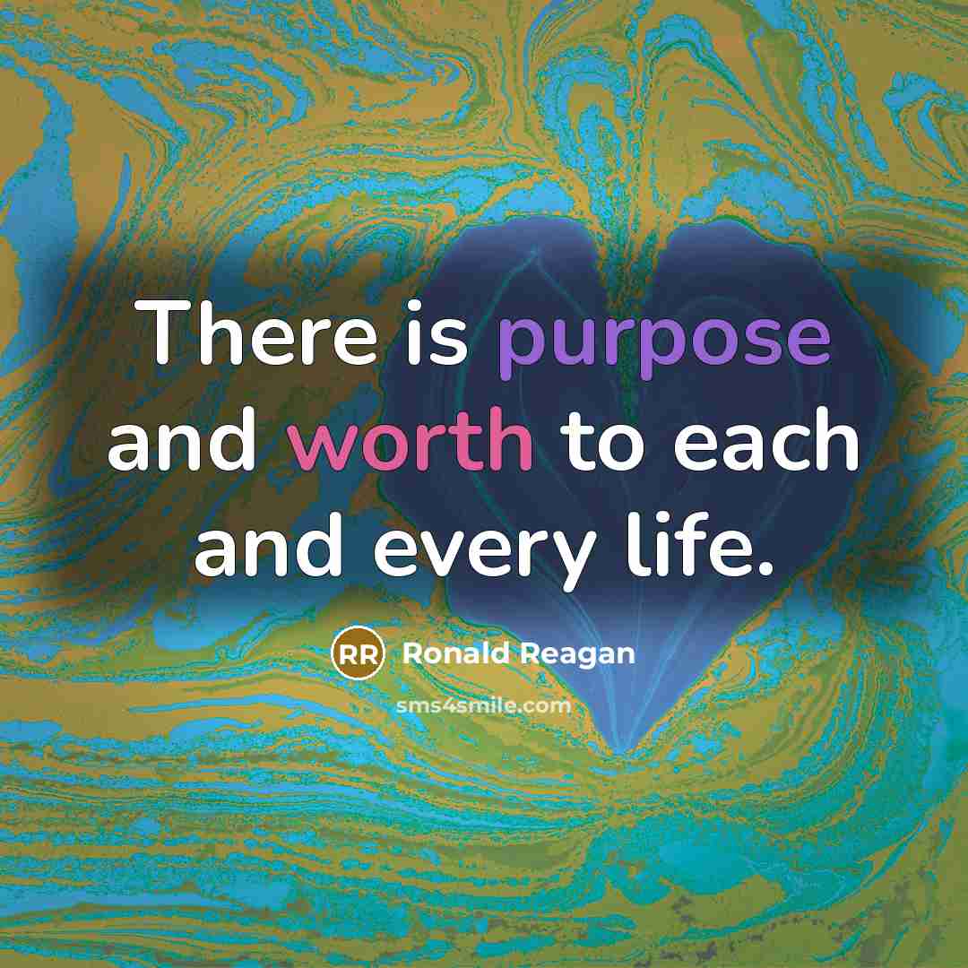 “There is purpose and worth to each and every life.” quote by Ronald Reagan
