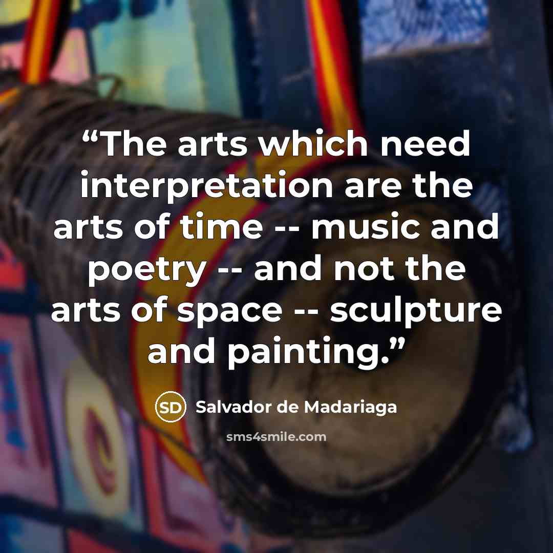 “The arts which need interpretation are the arts of time -- music and poetry -- and not the arts of space -- sculpture and painting.” quote by Salvador de Madariaga
