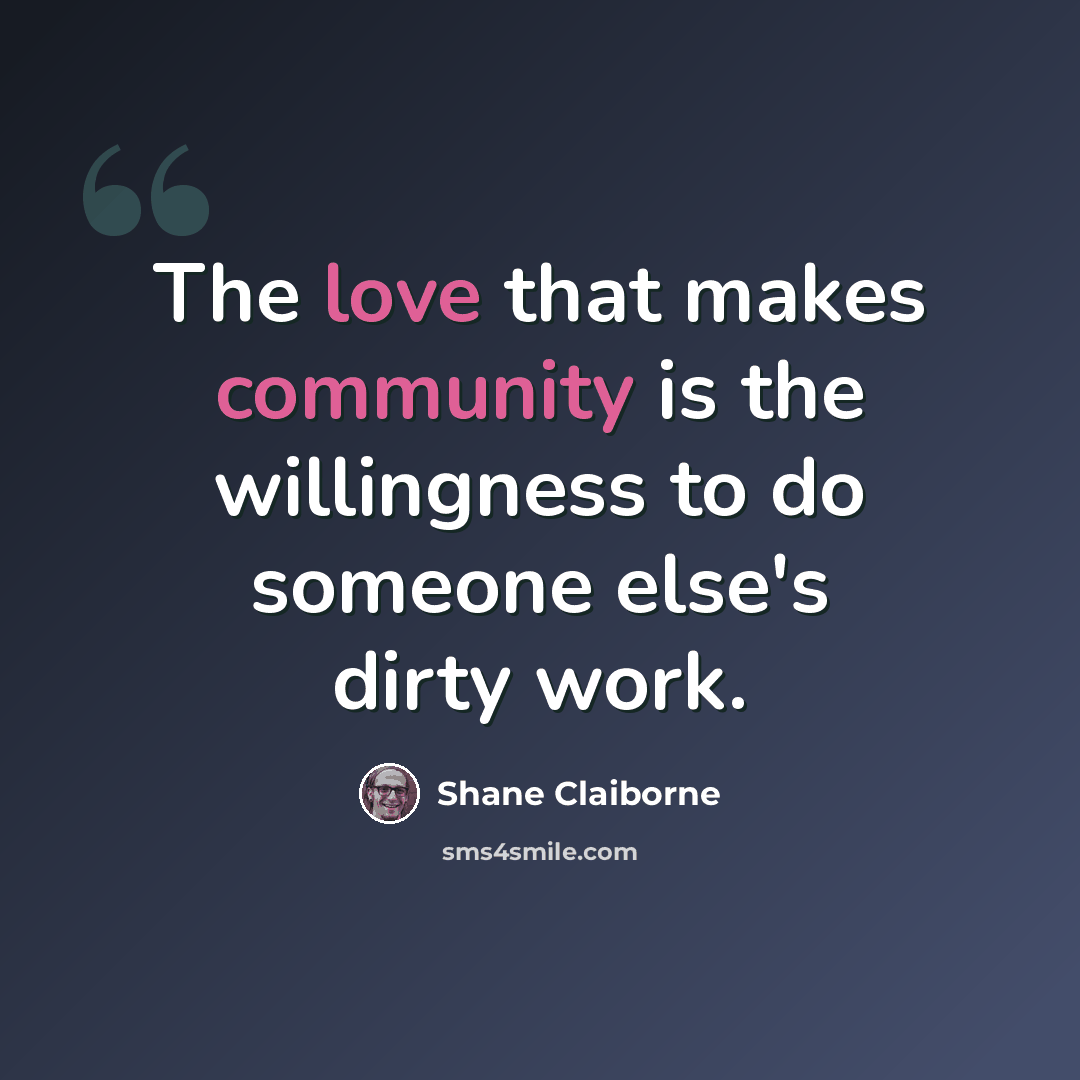 “The love that makes community is the willingness to do someone else's dirty work.” quote by Shane Claiborne