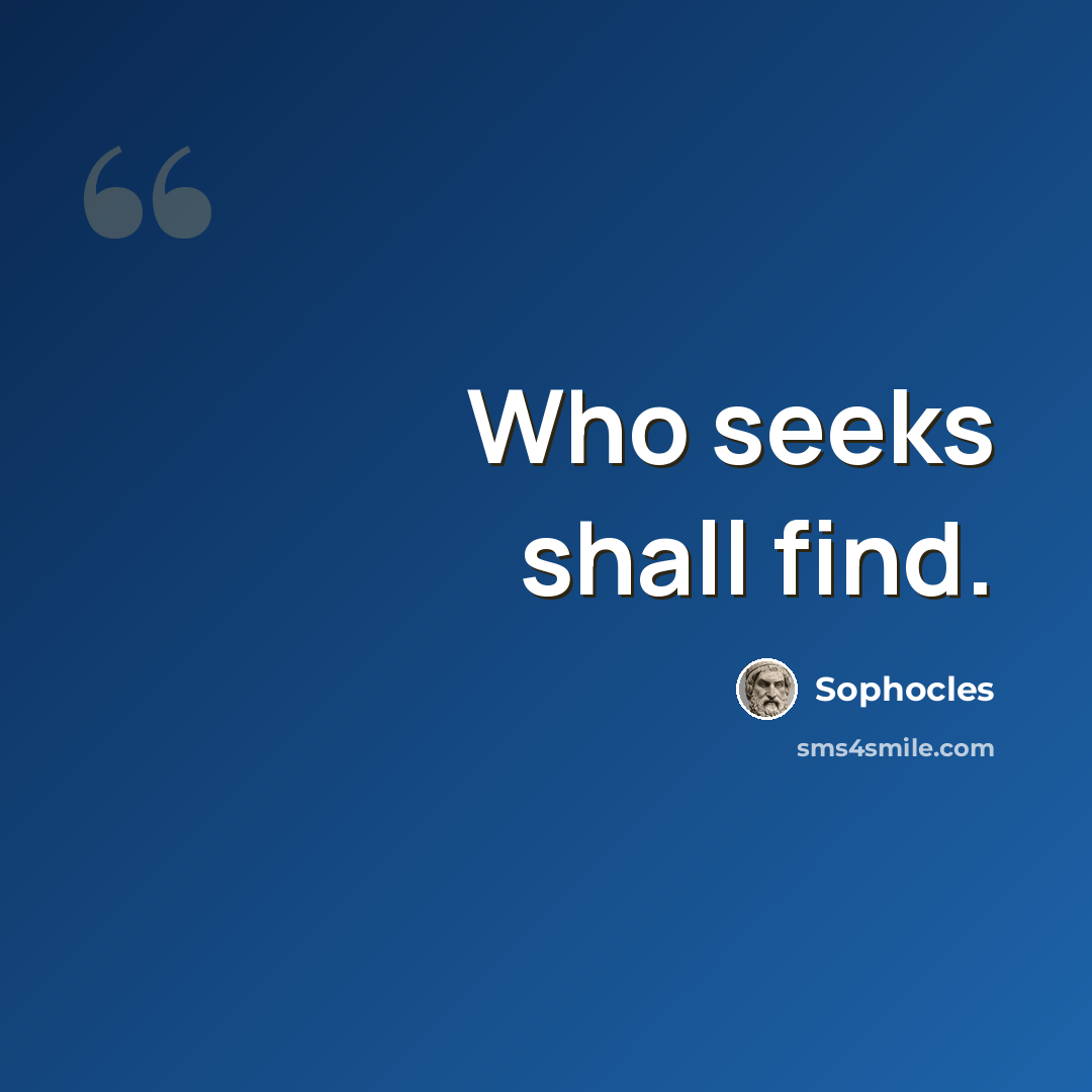 “Who seeks shall find.” quote by Sophocles