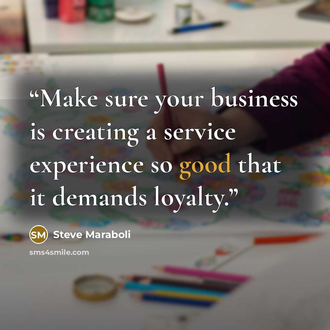 “Make sure your business is creating a service experience so good that it demands loyalty.” quote by Steve Maraboli