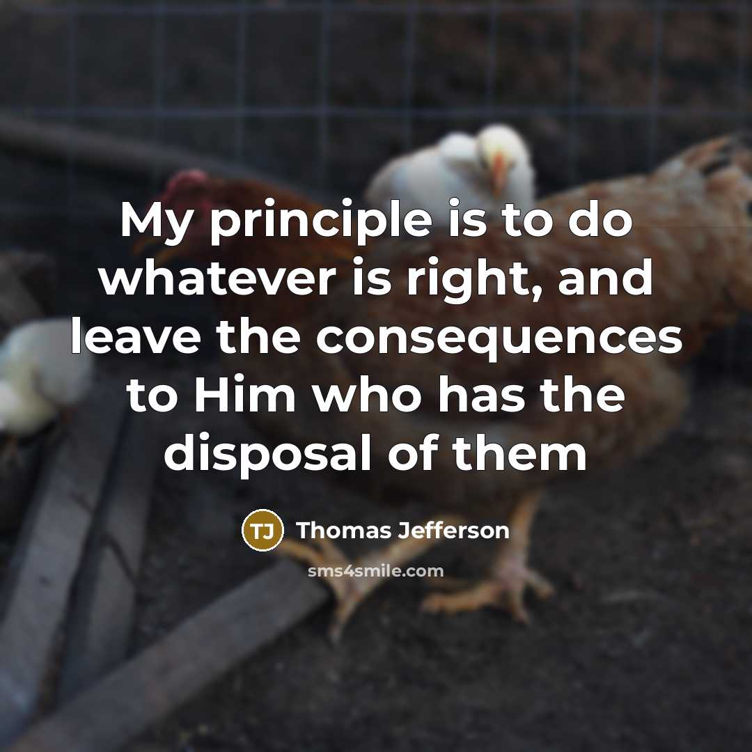 “My principle is to do whatever is right, and leave the consequences to Him who has the disposal of them” quote by Thomas Jefferson