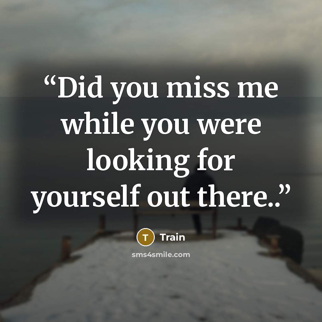 “Did you miss me while you were looking for yourself out there..” quote by Train