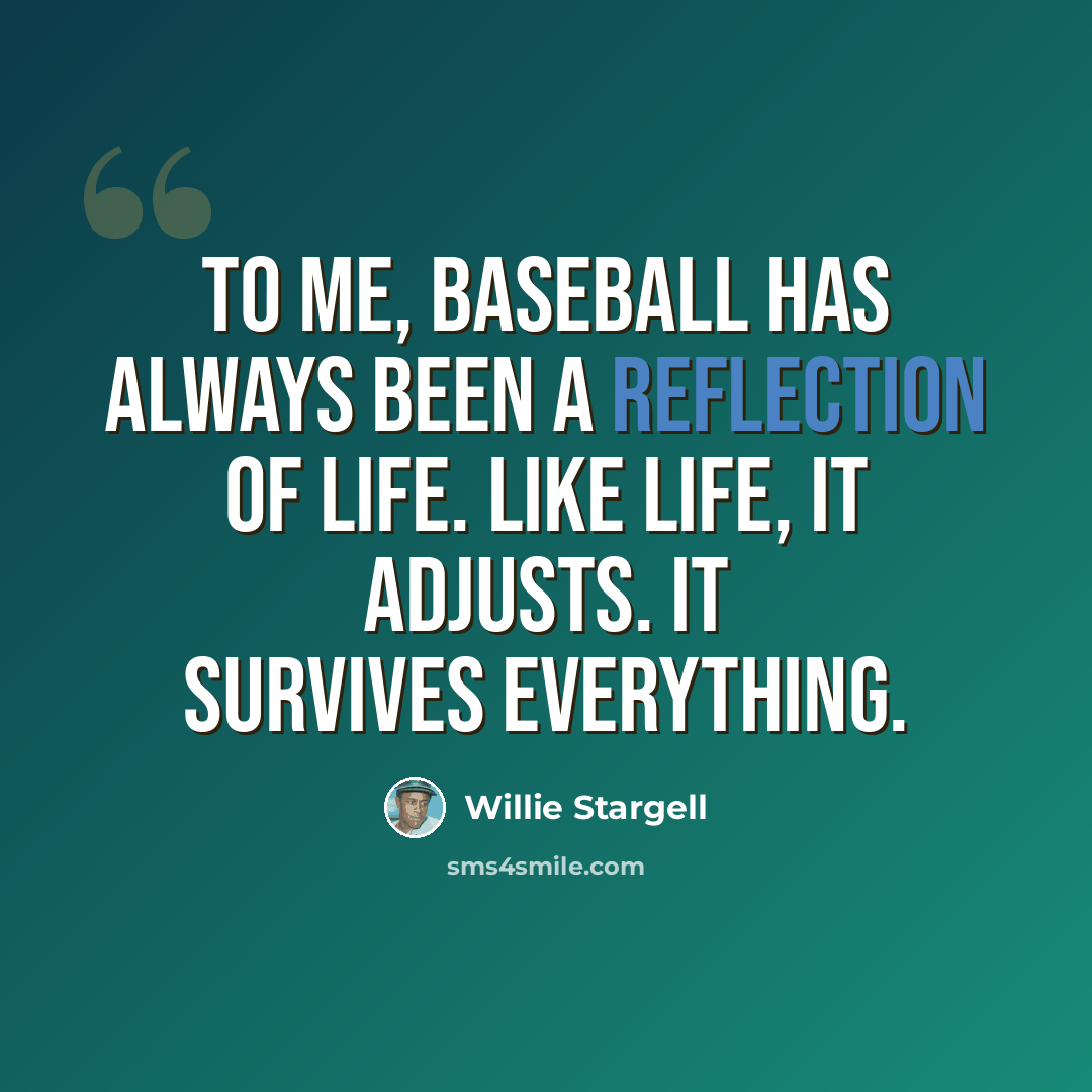 “To me, baseball has always been a reflection of life. Like life, it adjusts. It survives everything.” quote by Willie Stargell