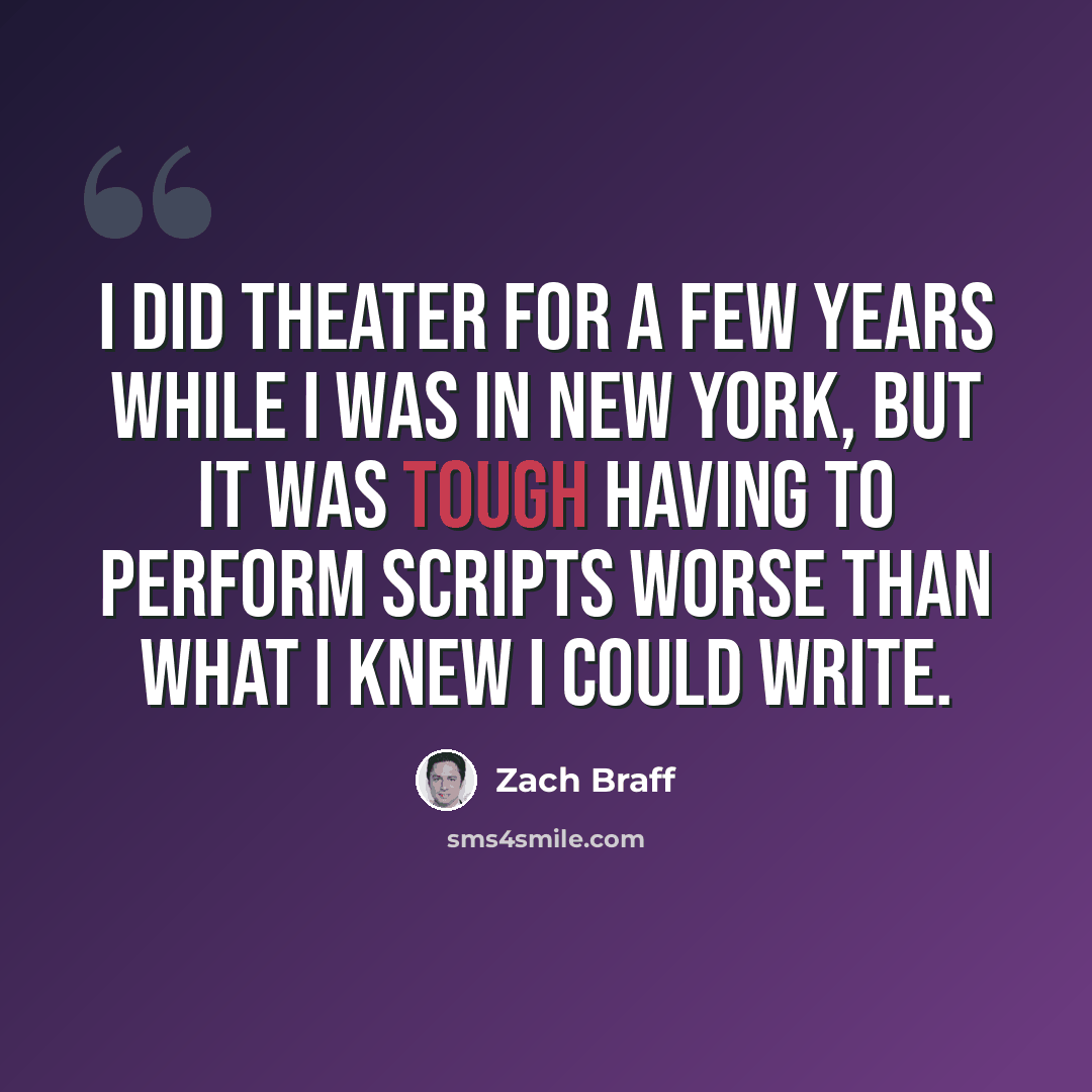 “I did theater for a few years while I was in New York, but it was tough having to perform scripts worse than what I knew I could write.” quote by Zach Braff
