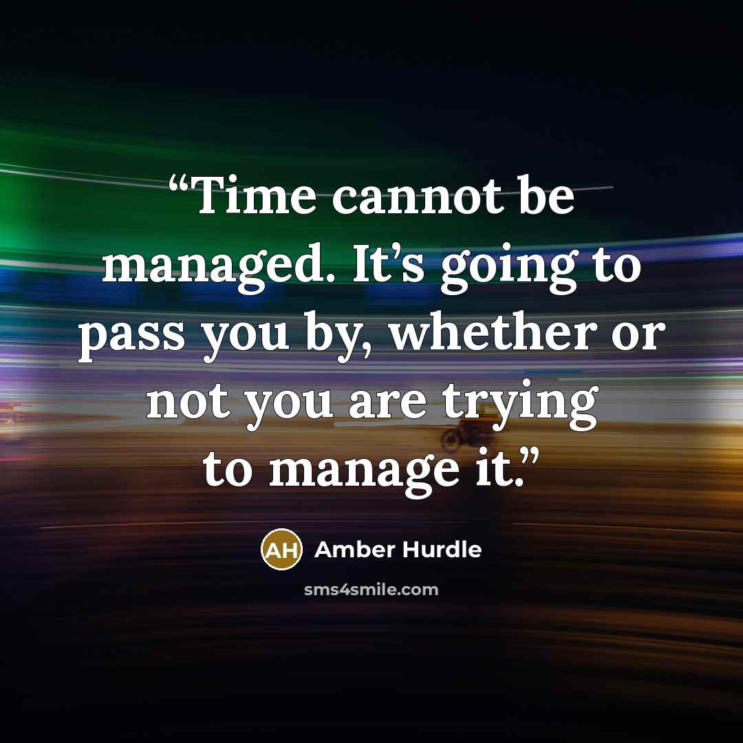 “Time cannot be managed. It’s going to pass you by, whether or not you are trying to manage it.” quote by Amber Hurdle