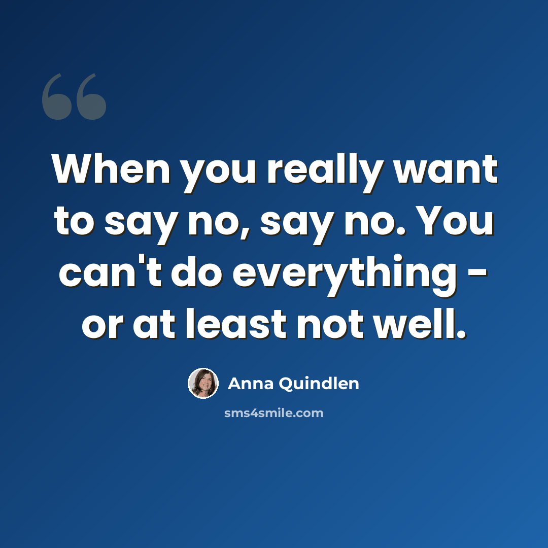 “When you really want to say no, say no. You can't do everything - or at least not well.” quote by Anna Quindlen