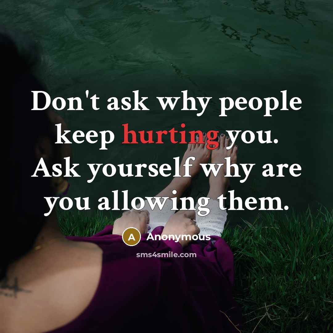 “Don't ask why people keep hurting you. Ask yourself why are you allowing them.” quote by Anonymous