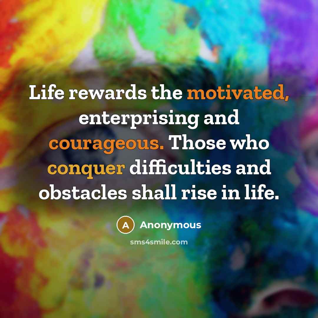“Life rewards the motivated, enterprising and courageous. Those who conquer difficulties and obstacles shall rise in life.” quote by Anonymous