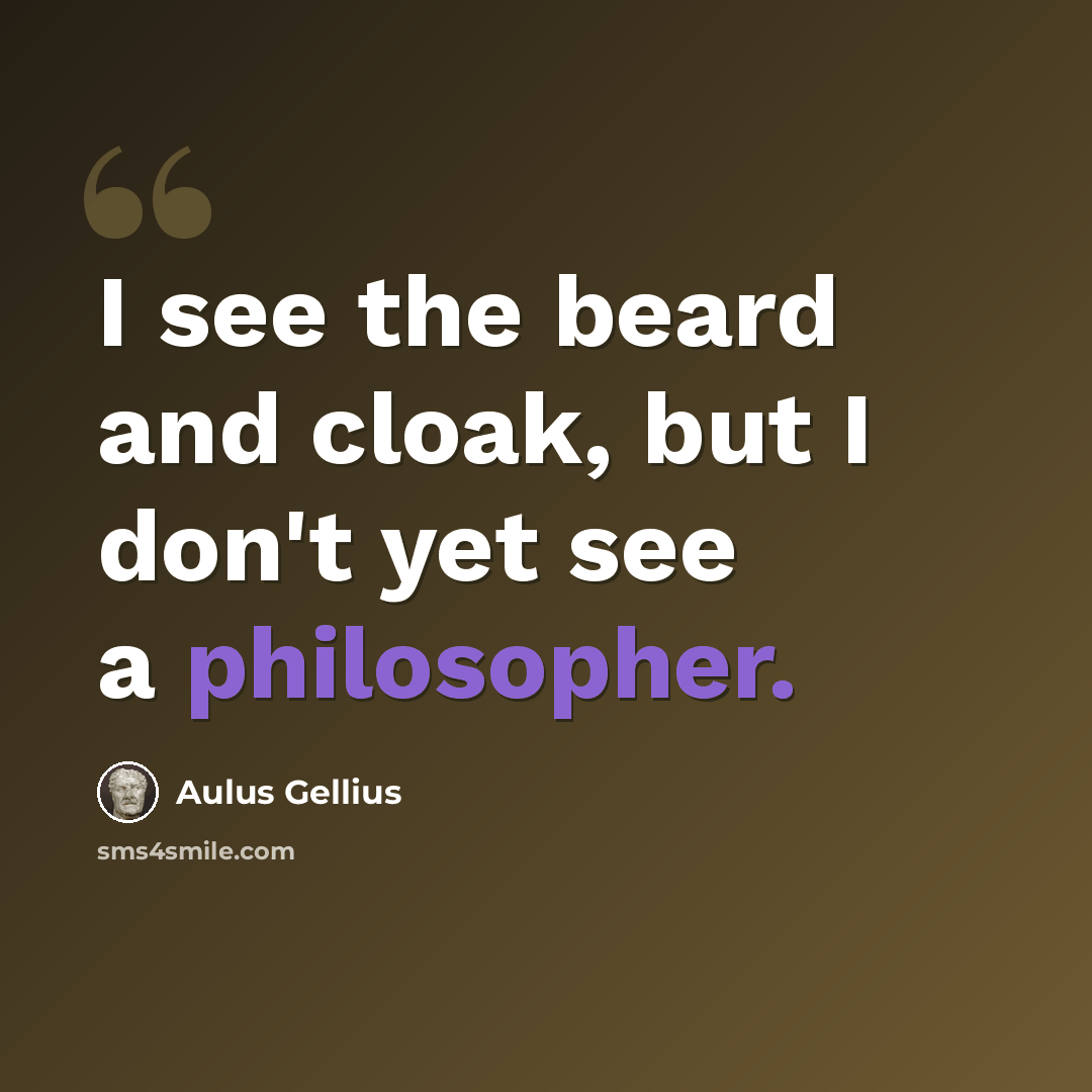 “I see the beard and cloak, but I don't yet see a philosopher.” quote by Aulus Gellius