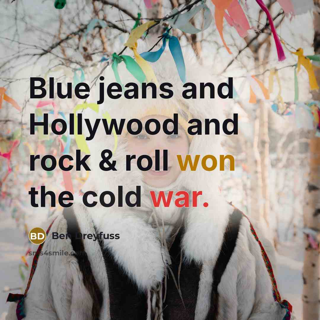 “Blue jeans and Hollywood and rock & roll won the cold war.” quote by Ben Dreyfuss