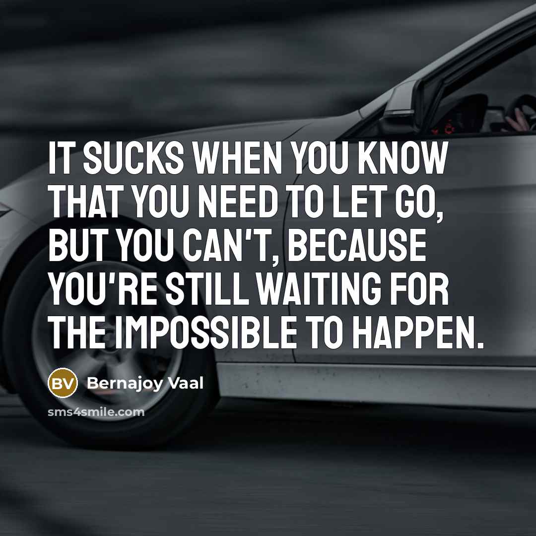 “It sucks when you know that you need to let go, but you can't, because you're still waiting for the impossible to happen.” quote by Bernajoy Vaal