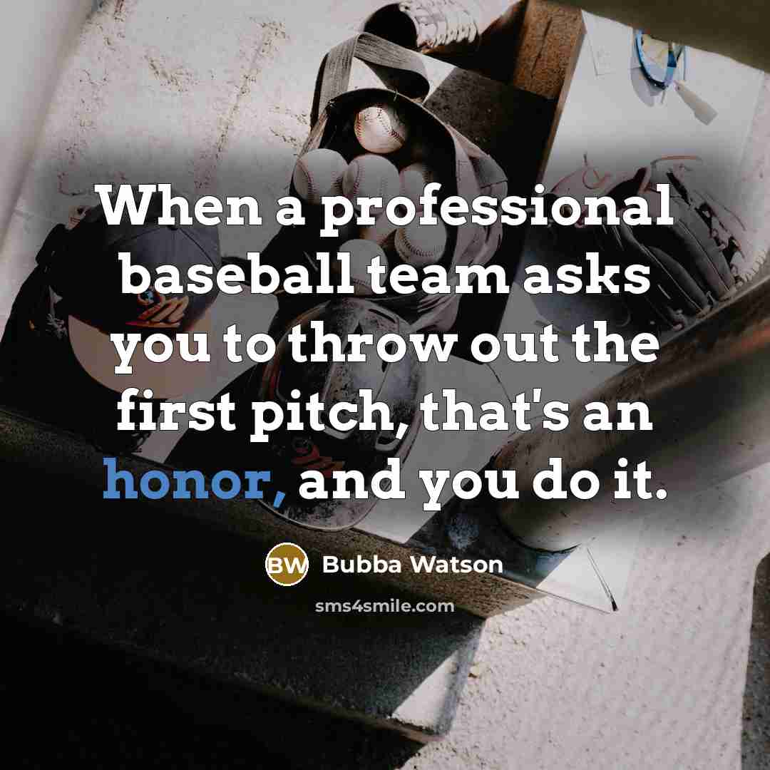 “When a professional baseball team asks you to throw out the first pitch, that's an honor, and you do it.” quote by Bubba Watson