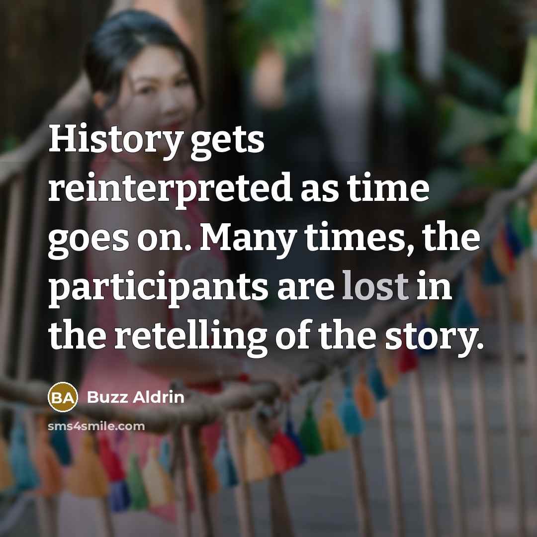 “History gets reinterpreted as time goes on. Many times, the participants are lost in the retelling of the story.” quote by Buzz Aldrin