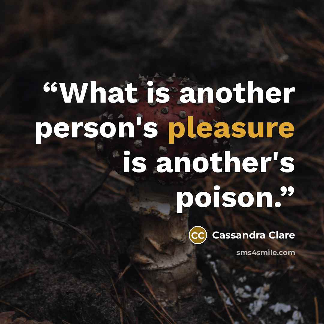 “What is another person's pleasure is another's poison.” quote by Cassandra Clare