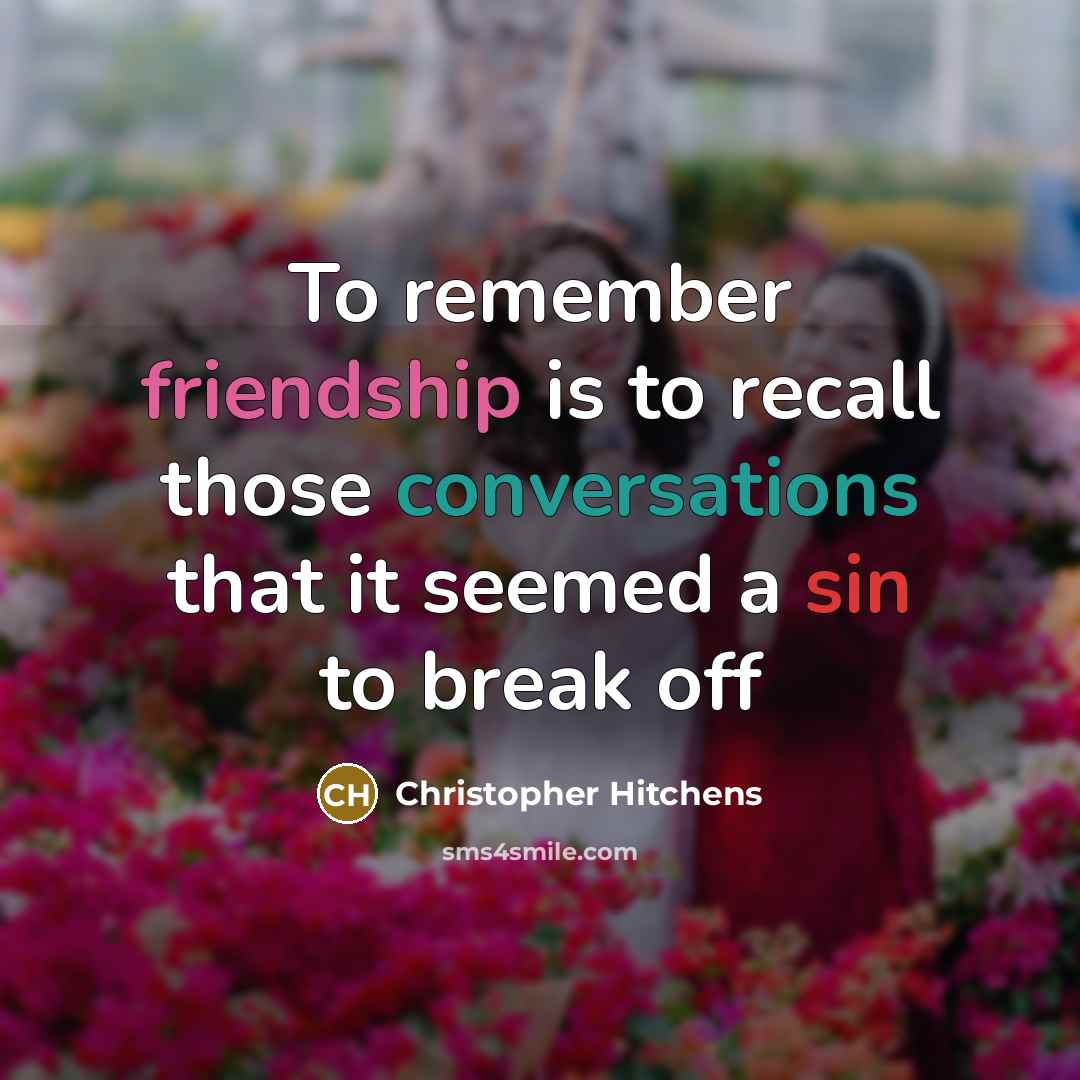 “To remember friendship is to recall those conversations that it seemed a sin to break off” quote by Christopher Hitchens