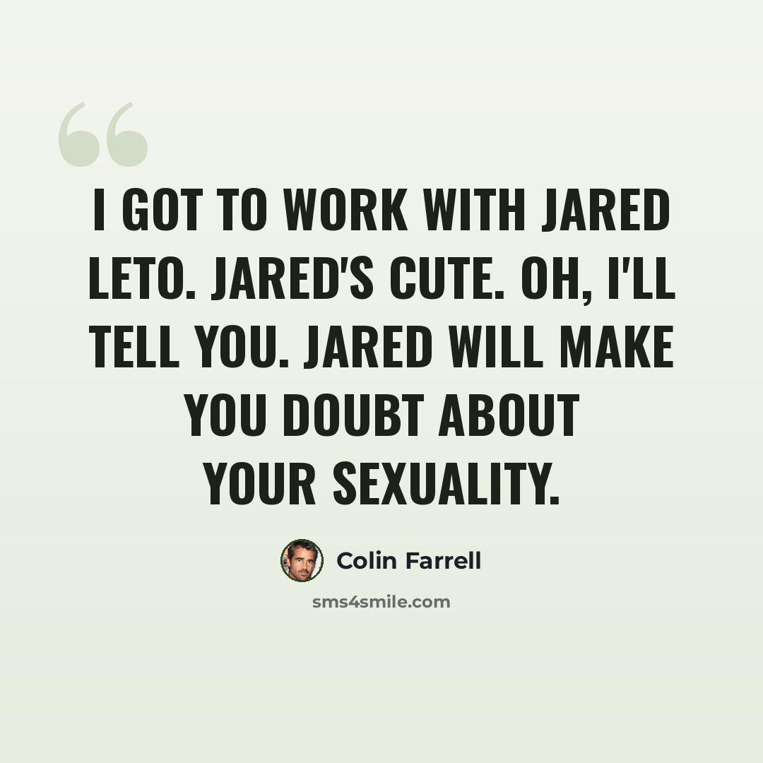 “I got to work with Jared Leto. Jared's cute. Oh, I'll tell you. Jared will make you doubt about your sexuality.” quote by Colin Farrell