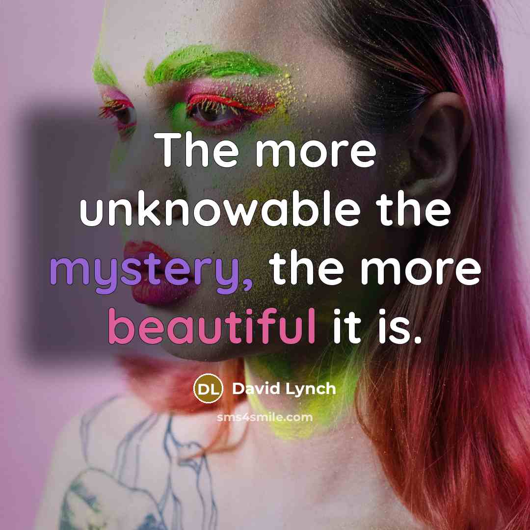 “The more unknowable the mystery, the more beautiful it is.” quote by David Lynch