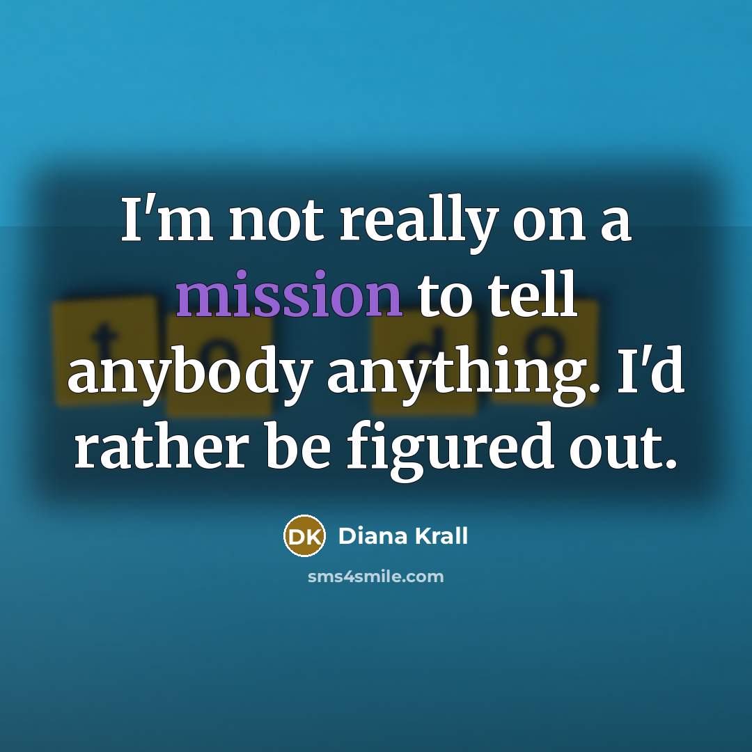 “I'm not really on a mission to tell anybody anything. I'd rather be figured out.” quote by Diana Krall