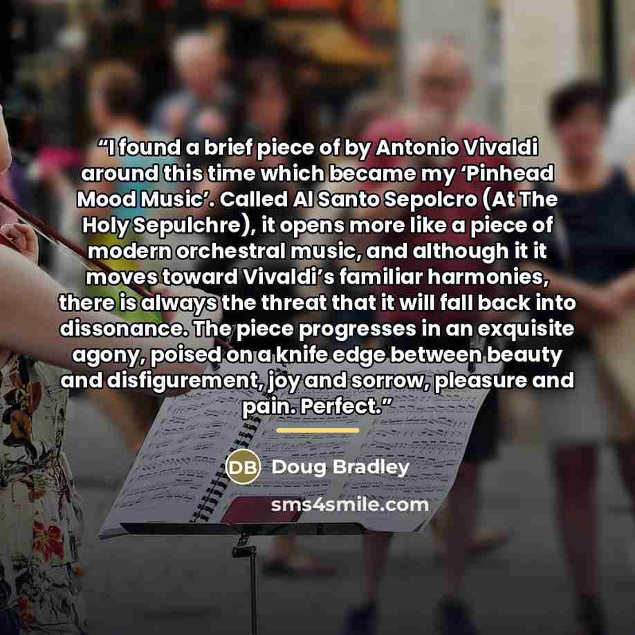“I found a brief piece of by Antonio Vivaldi around this time which became my ‘Pinhead Mood Music’. Called Al Santo Sepolcro (At The Holy Sepulchre), it opens more like a piece of modern orchestral music, and although it it moves toward Vivaldi’s familiar harmonies, there is always the threat that…” quote by Doug Bradley