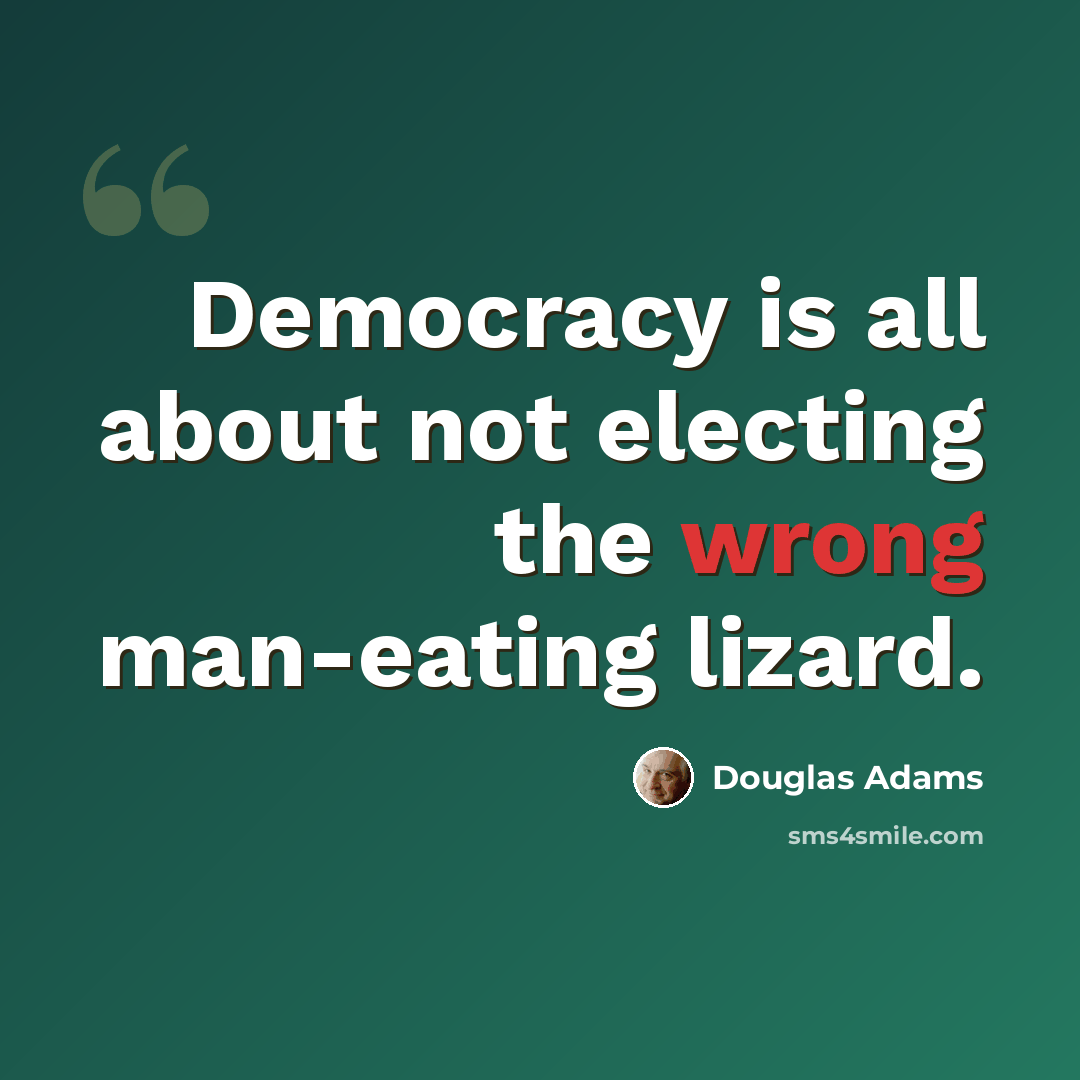“Democracy is all about not electing the wrong man-eating lizard.” quote by Douglas Adams