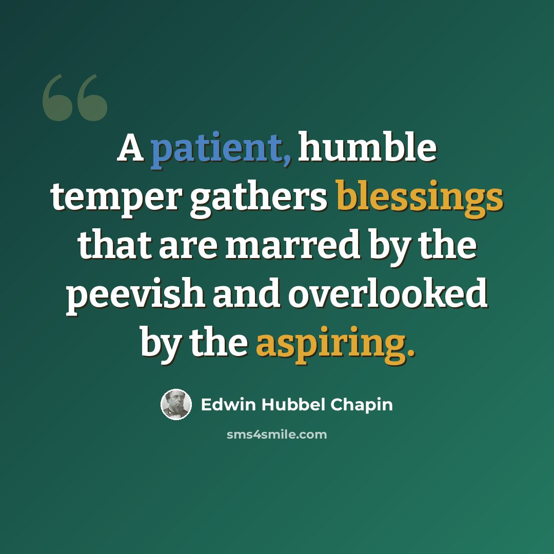 “A patient, humble temper gathers blessings that are marred by the peevish and overlooked by the aspiring.” quote by Edwin Hubbel Chapin
