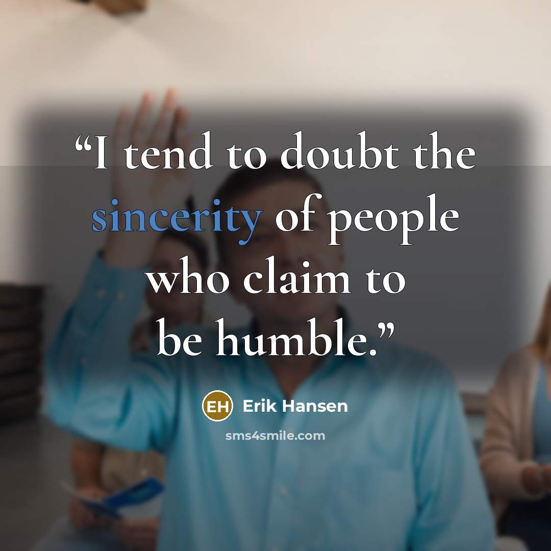 “I tend to doubt the sincerity of people who claim to be humble.” quote by Erik Hansen
