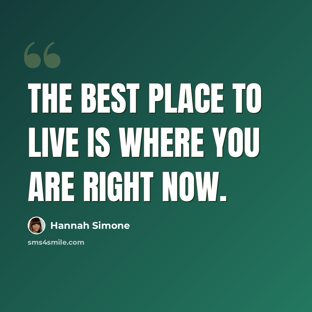 “The best place to live is where you are right now.” quote by Hannah Simone