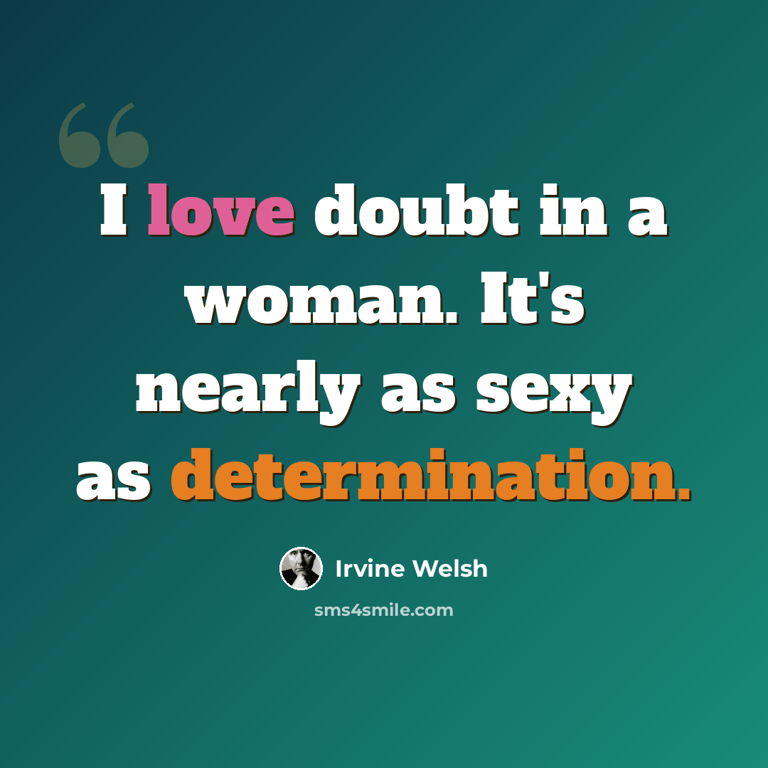 “I love doubt in a woman. It's nearly as sexy as determination.” quote by Irvine Welsh