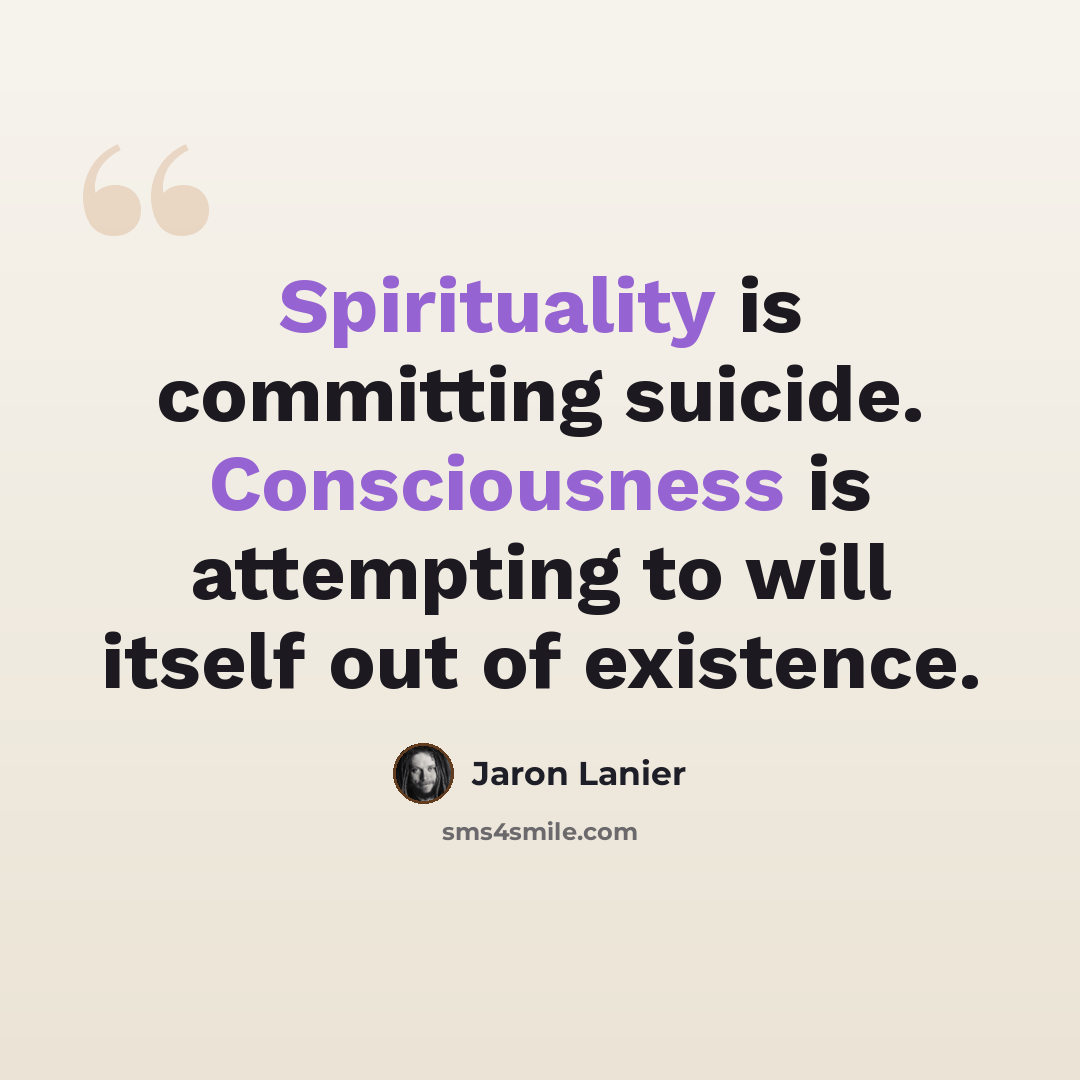 “Spirituality is committing suicide. Consciousness is attempting to will itself out of existence.” quote by Jaron Lanier