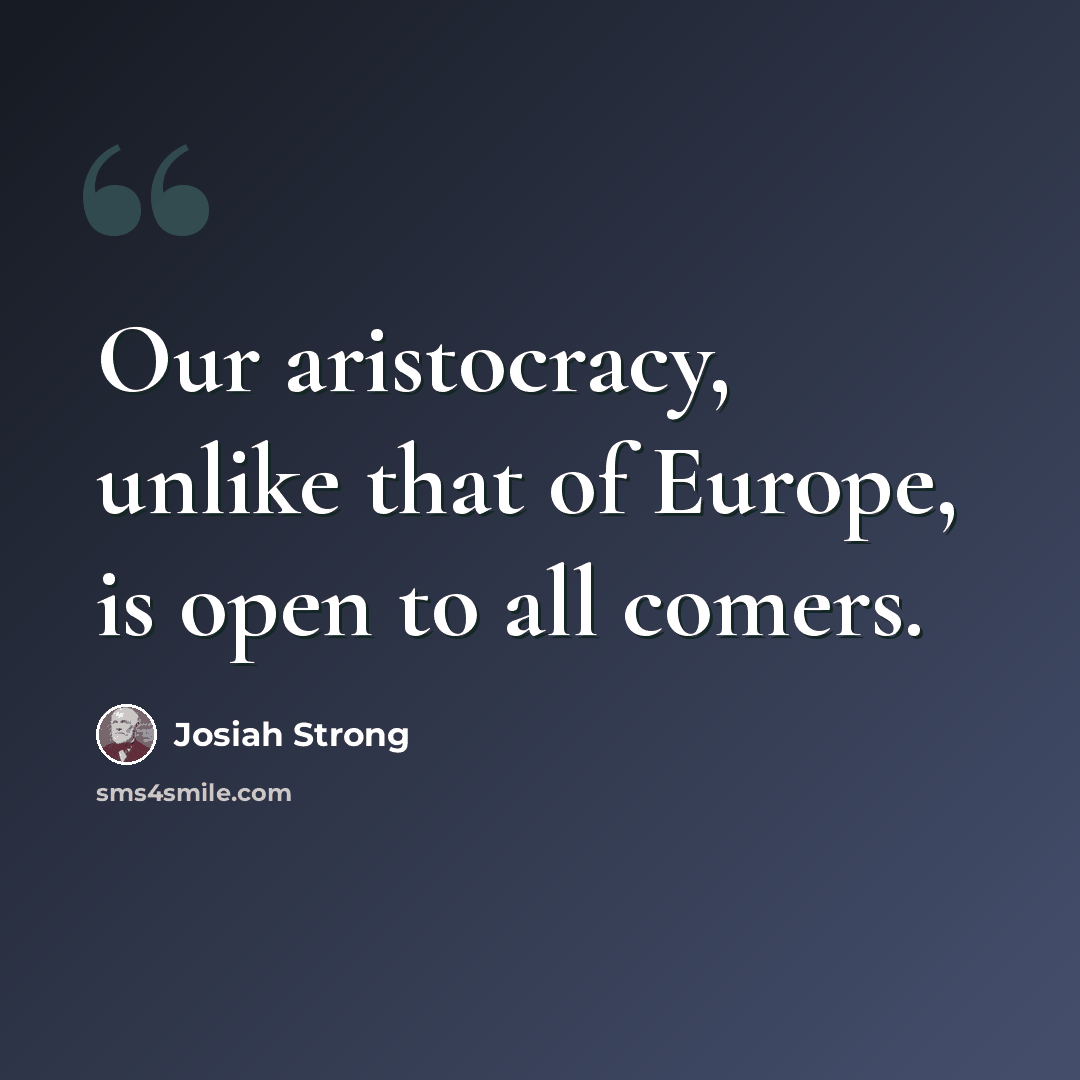 “Our aristocracy, unlike that of Europe, is open to all comers.” quote by Josiah Strong